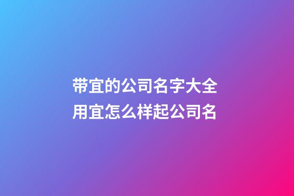 带宜的公司名字大全 用宜怎么样起公司名-第1张-公司起名-玄机派